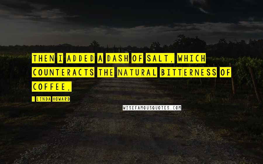 Linda Howard Quotes: Then I added a dash of salt, which counteracts the natural bitterness of coffee,