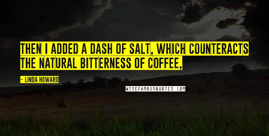 Linda Howard Quotes: Then I added a dash of salt, which counteracts the natural bitterness of coffee,