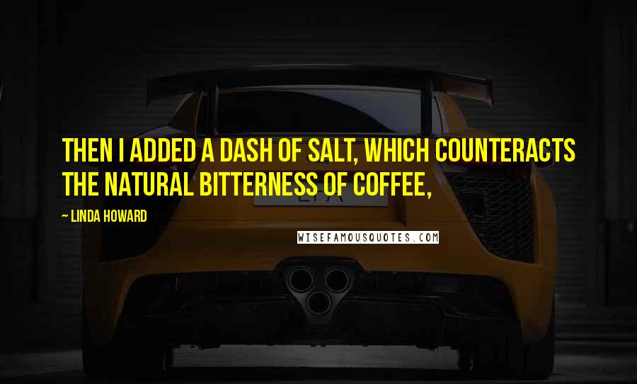 Linda Howard Quotes: Then I added a dash of salt, which counteracts the natural bitterness of coffee,
