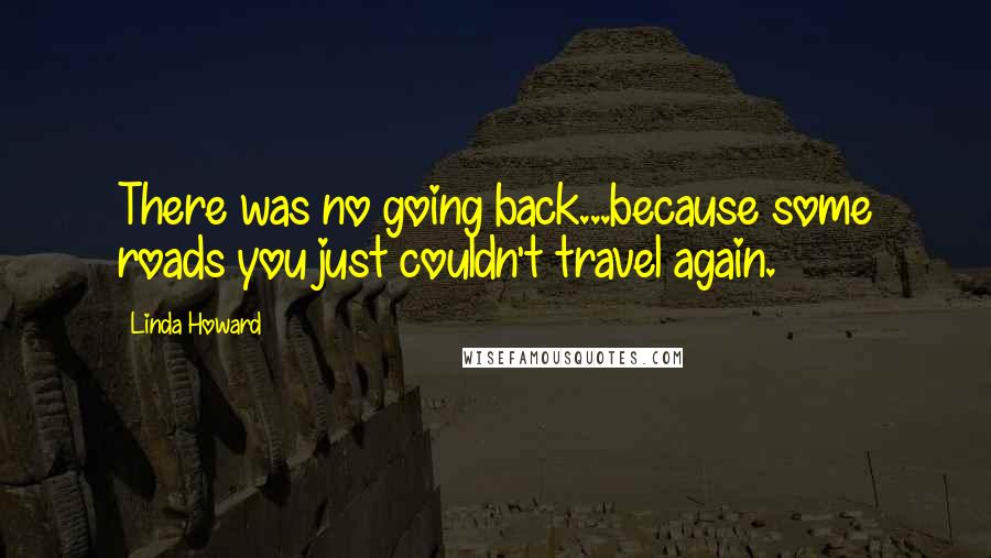 Linda Howard Quotes: There was no going back...because some roads you just couldn't travel again.