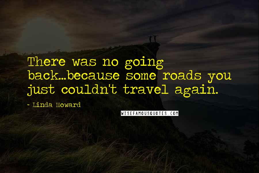 Linda Howard Quotes: There was no going back...because some roads you just couldn't travel again.