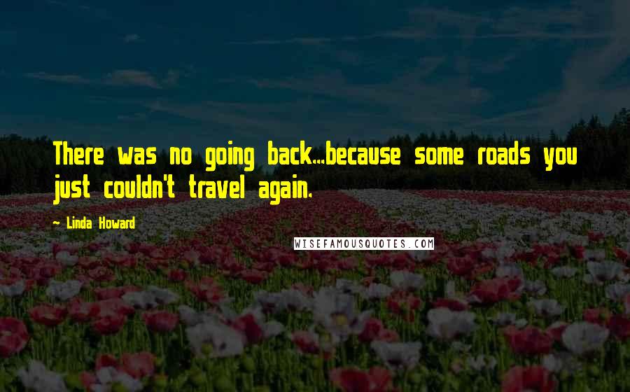 Linda Howard Quotes: There was no going back...because some roads you just couldn't travel again.