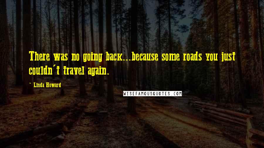 Linda Howard Quotes: There was no going back...because some roads you just couldn't travel again.