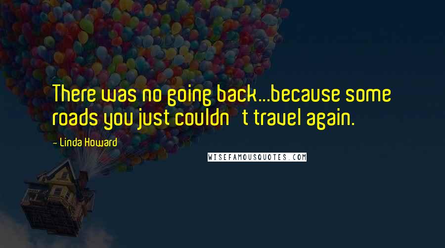 Linda Howard Quotes: There was no going back...because some roads you just couldn't travel again.