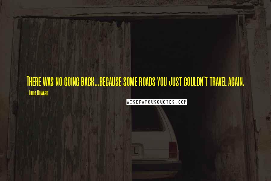 Linda Howard Quotes: There was no going back...because some roads you just couldn't travel again.