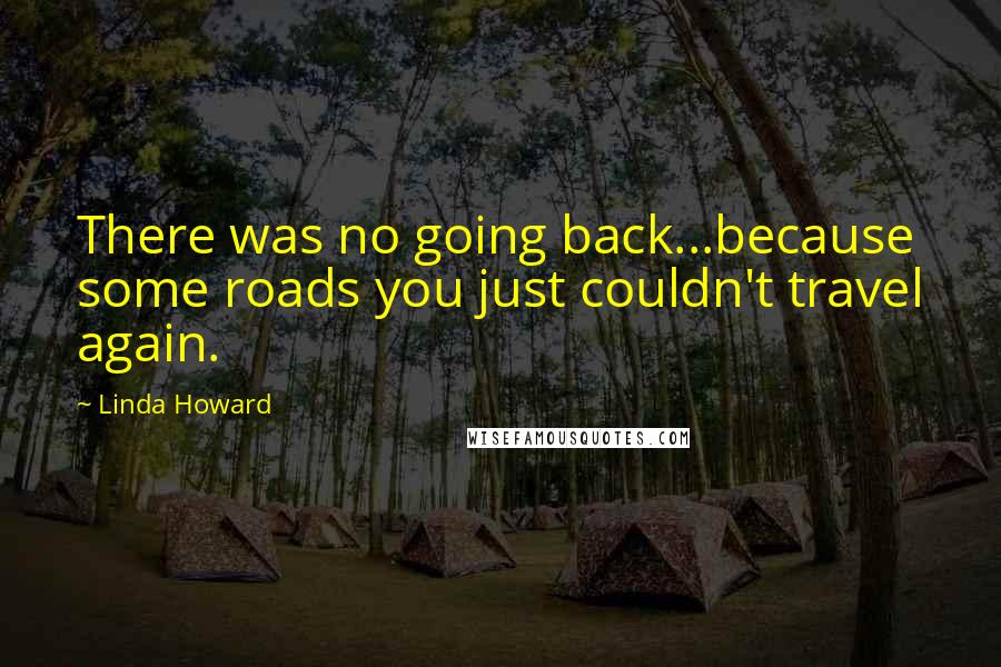 Linda Howard Quotes: There was no going back...because some roads you just couldn't travel again.