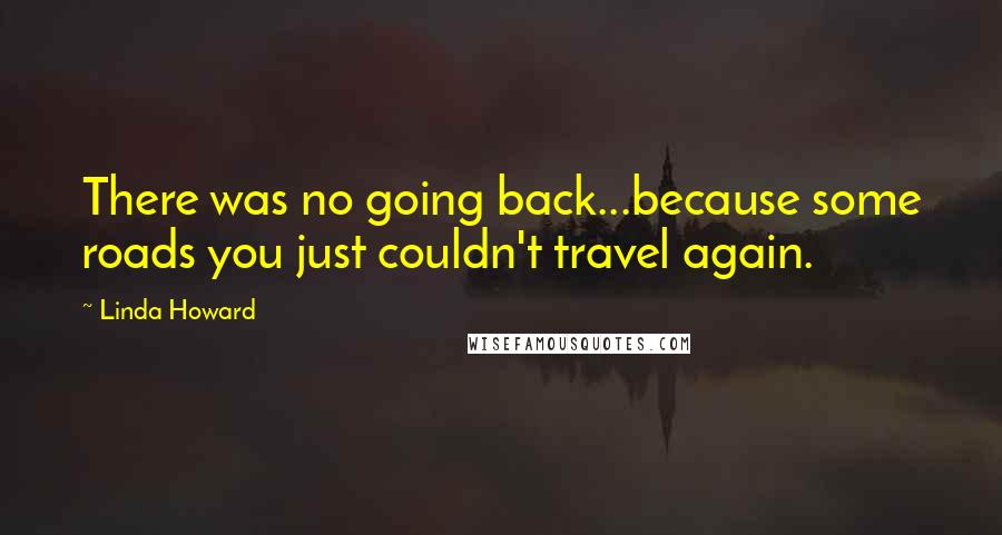 Linda Howard Quotes: There was no going back...because some roads you just couldn't travel again.