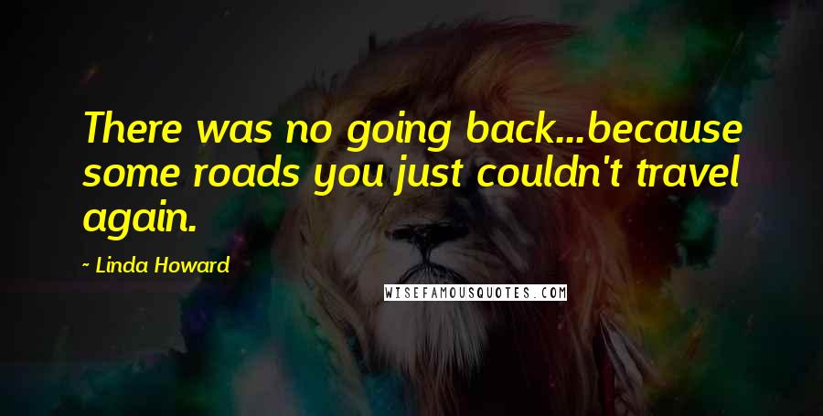 Linda Howard Quotes: There was no going back...because some roads you just couldn't travel again.