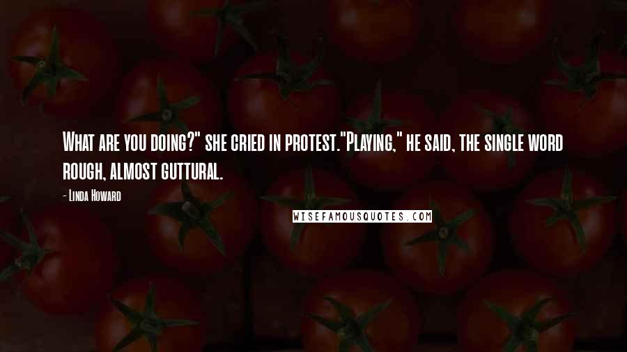 Linda Howard Quotes: What are you doing?" she cried in protest."Playing," he said, the single word rough, almost guttural.