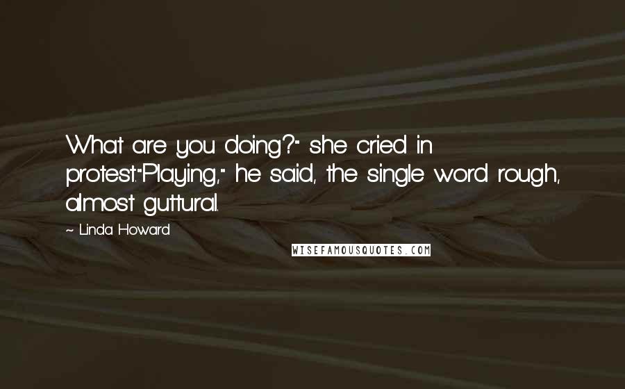 Linda Howard Quotes: What are you doing?" she cried in protest."Playing," he said, the single word rough, almost guttural.