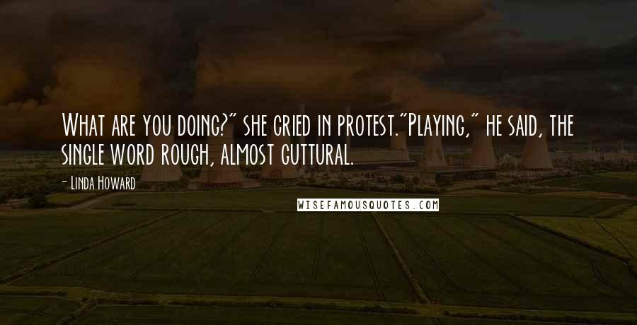 Linda Howard Quotes: What are you doing?" she cried in protest."Playing," he said, the single word rough, almost guttural.