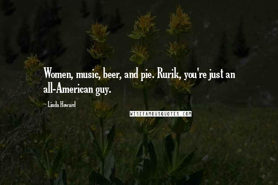 Linda Howard Quotes: Women, music, beer, and pie. Rurik, you're just an all-American guy.