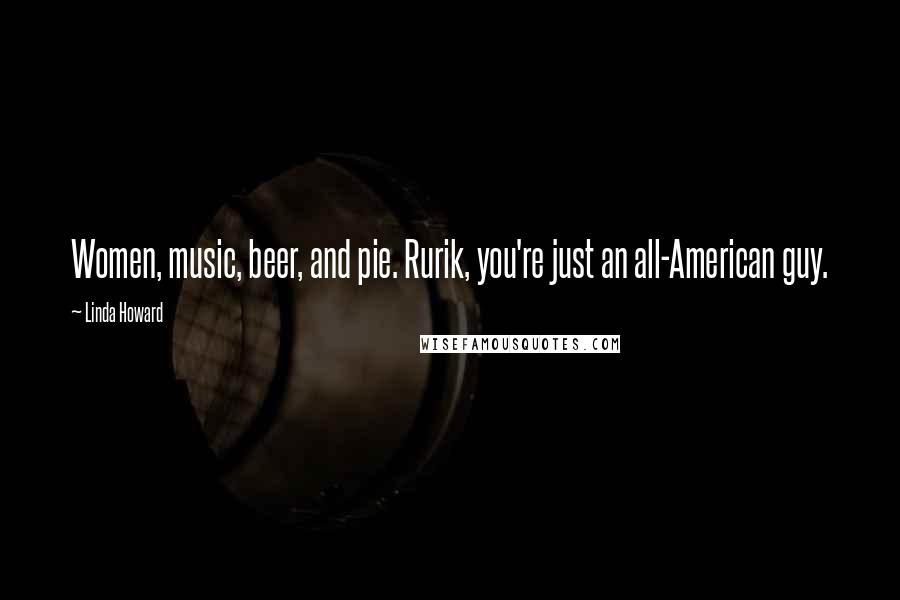 Linda Howard Quotes: Women, music, beer, and pie. Rurik, you're just an all-American guy.