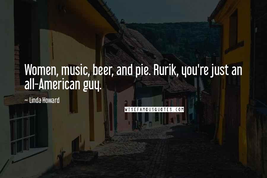 Linda Howard Quotes: Women, music, beer, and pie. Rurik, you're just an all-American guy.