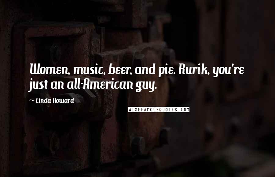 Linda Howard Quotes: Women, music, beer, and pie. Rurik, you're just an all-American guy.