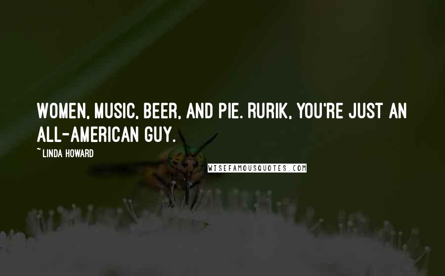 Linda Howard Quotes: Women, music, beer, and pie. Rurik, you're just an all-American guy.