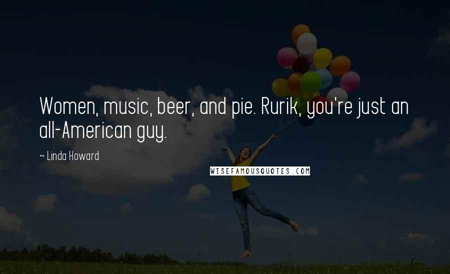 Linda Howard Quotes: Women, music, beer, and pie. Rurik, you're just an all-American guy.