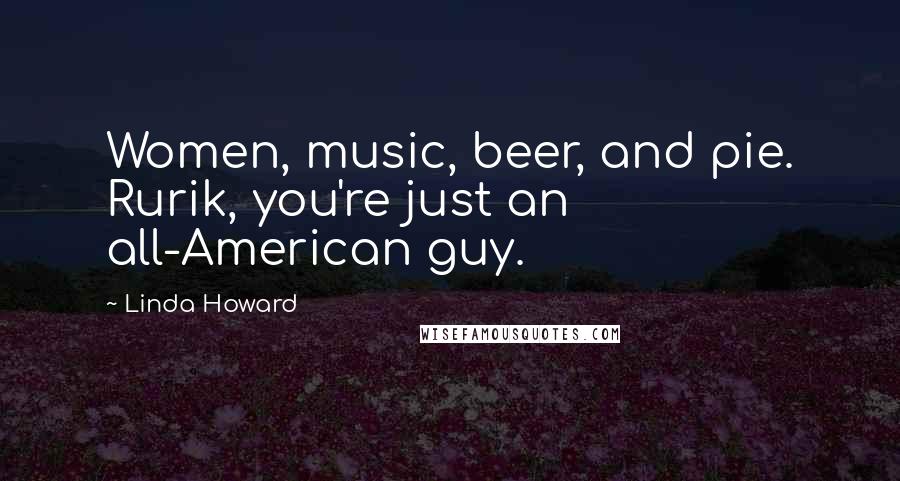 Linda Howard Quotes: Women, music, beer, and pie. Rurik, you're just an all-American guy.