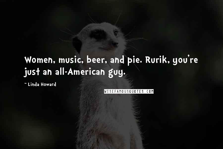 Linda Howard Quotes: Women, music, beer, and pie. Rurik, you're just an all-American guy.