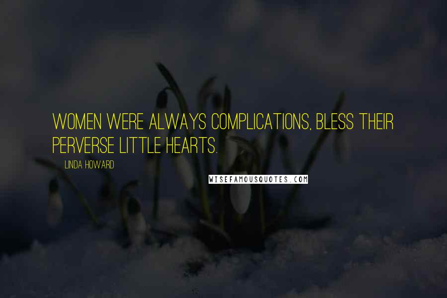 Linda Howard Quotes: Women were always complications, bless their perverse little hearts.