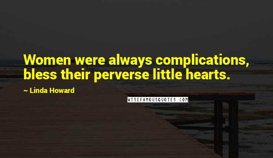 Linda Howard Quotes: Women were always complications, bless their perverse little hearts.