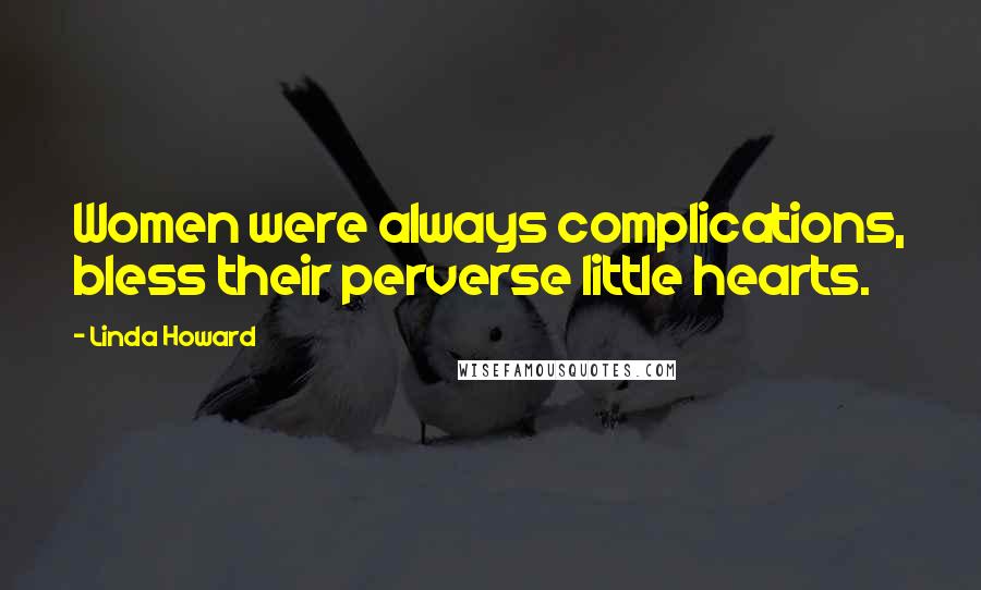 Linda Howard Quotes: Women were always complications, bless their perverse little hearts.