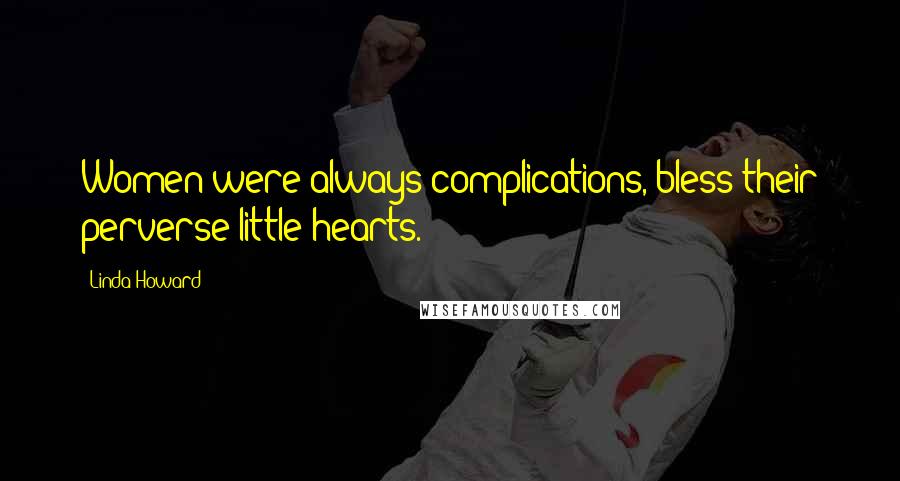 Linda Howard Quotes: Women were always complications, bless their perverse little hearts.