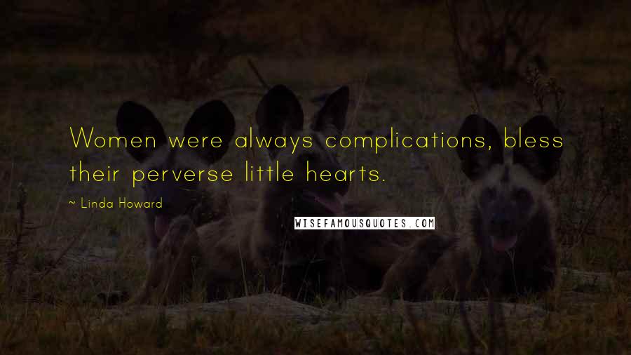 Linda Howard Quotes: Women were always complications, bless their perverse little hearts.