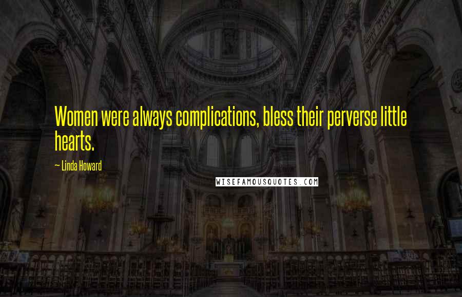 Linda Howard Quotes: Women were always complications, bless their perverse little hearts.