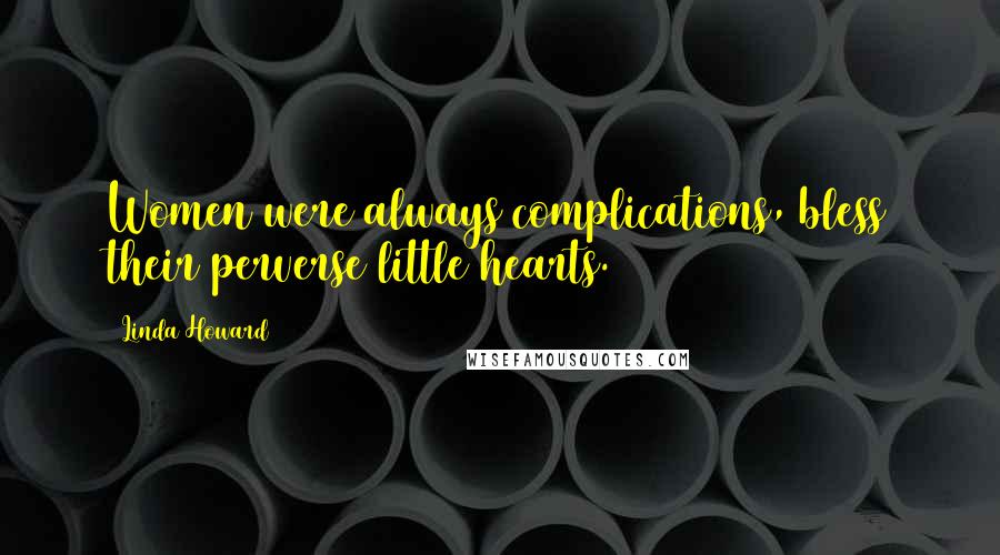 Linda Howard Quotes: Women were always complications, bless their perverse little hearts.