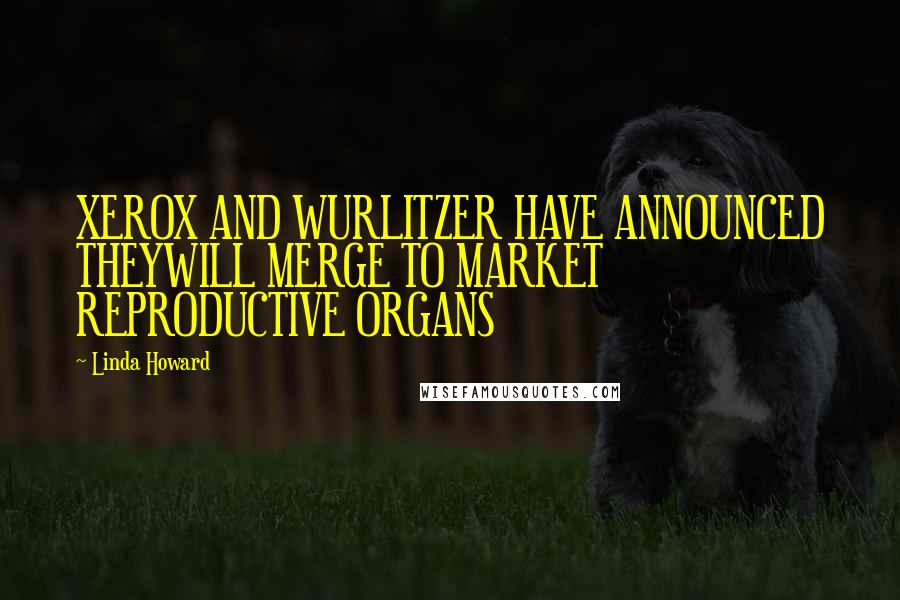 Linda Howard Quotes: XEROX AND WURLITZER HAVE ANNOUNCED THEYWILL MERGE TO MARKET REPRODUCTIVE ORGANS