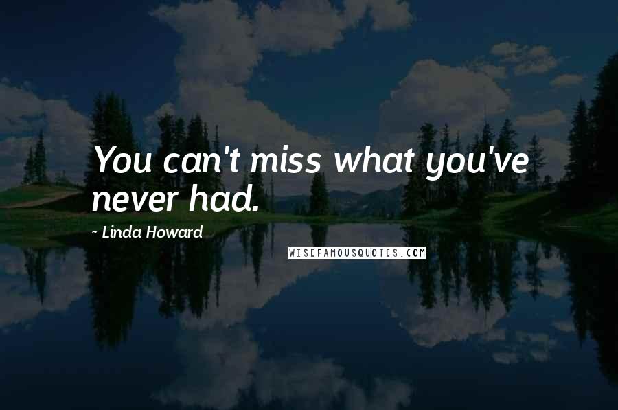 Linda Howard Quotes: You can't miss what you've never had.