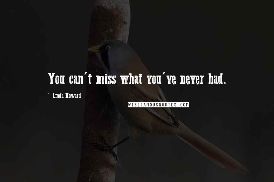 Linda Howard Quotes: You can't miss what you've never had.