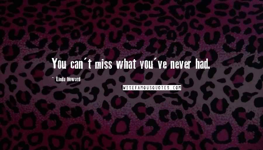 Linda Howard Quotes: You can't miss what you've never had.