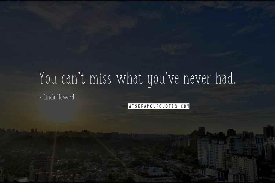 Linda Howard Quotes: You can't miss what you've never had.