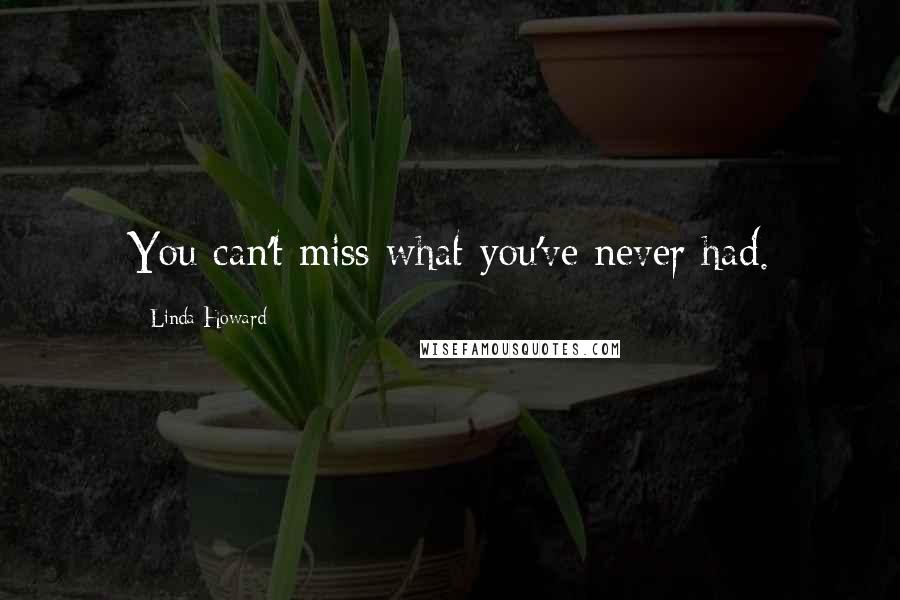 Linda Howard Quotes: You can't miss what you've never had.