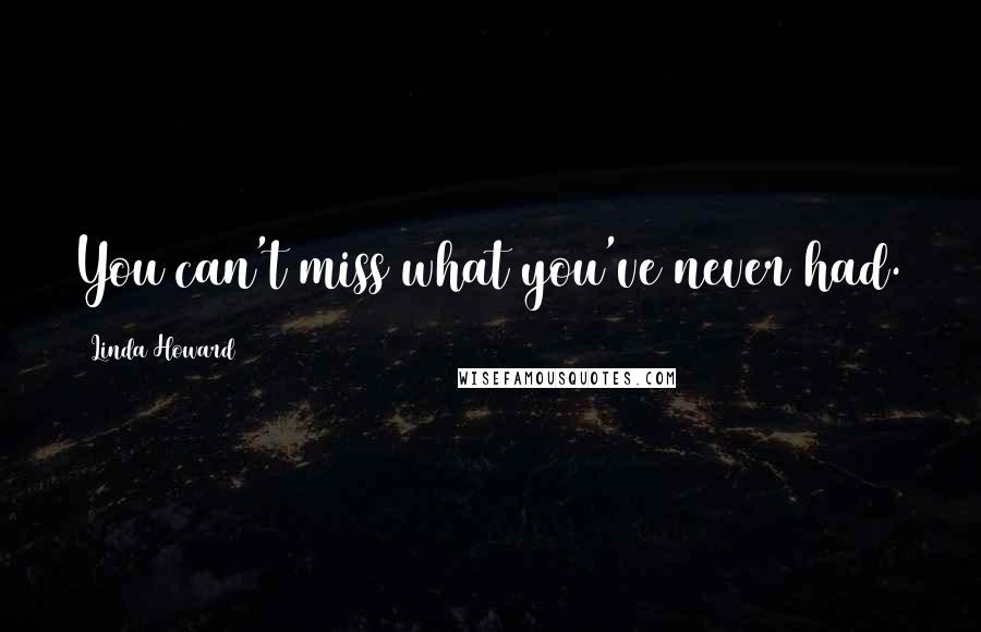 Linda Howard Quotes: You can't miss what you've never had.