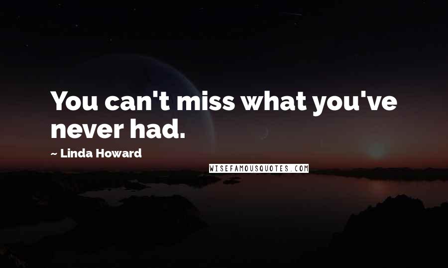 Linda Howard Quotes: You can't miss what you've never had.