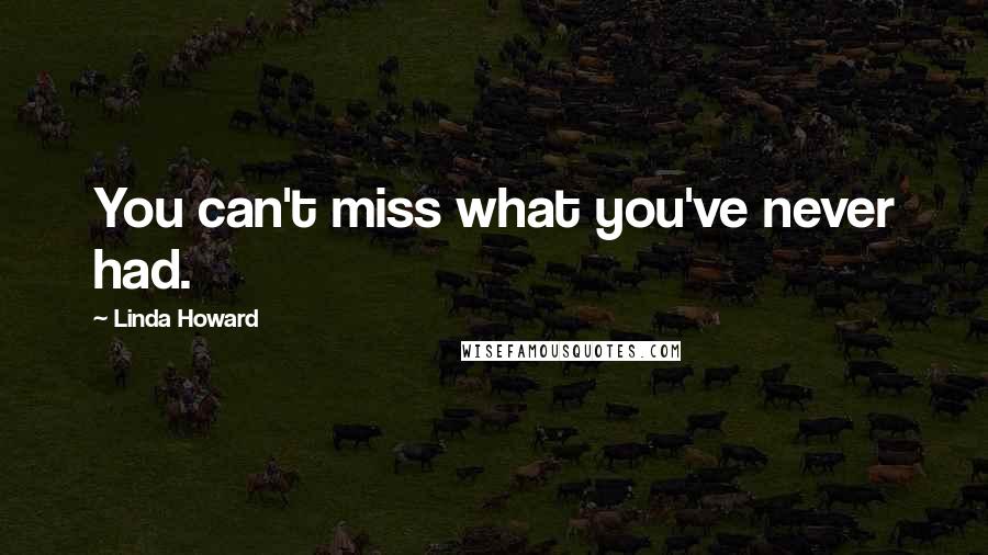 Linda Howard Quotes: You can't miss what you've never had.