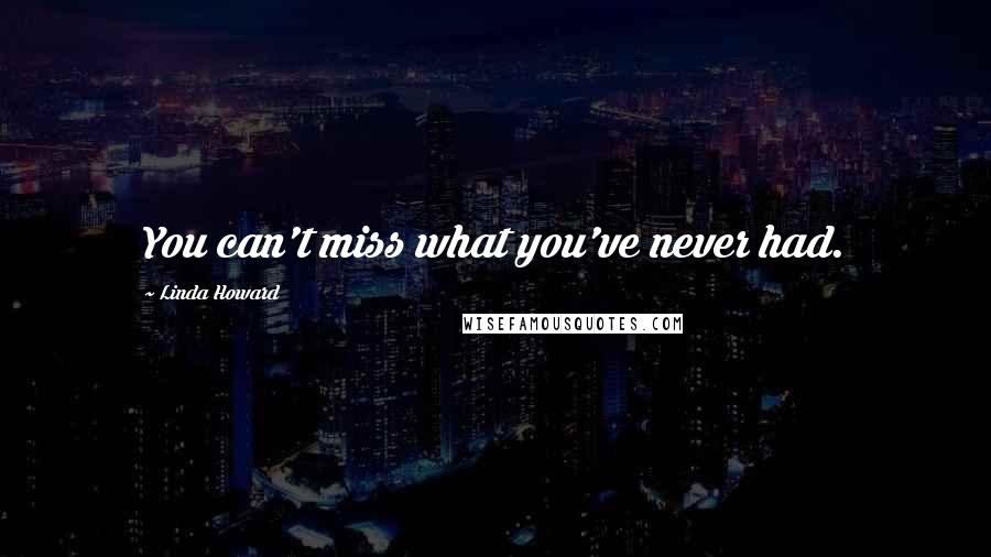 Linda Howard Quotes: You can't miss what you've never had.