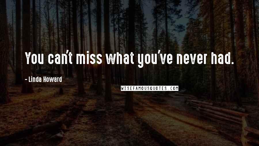 Linda Howard Quotes: You can't miss what you've never had.