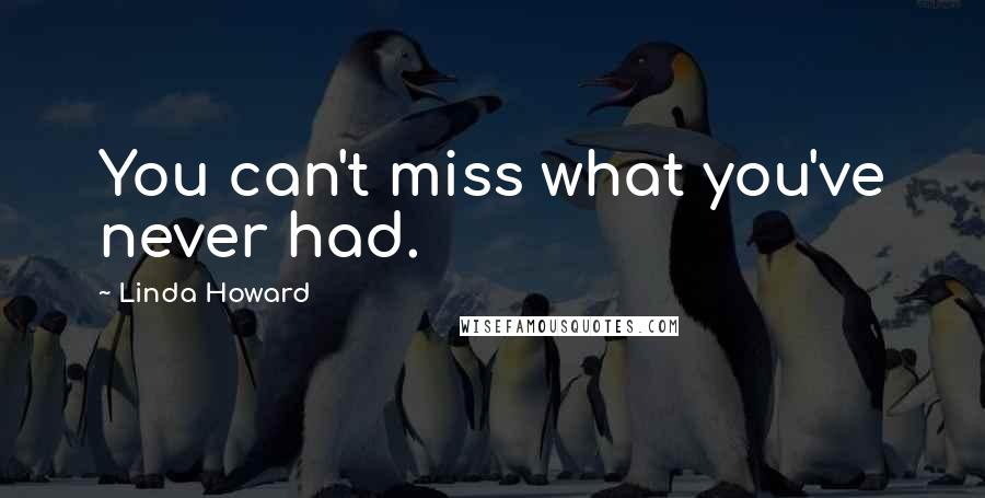 Linda Howard Quotes: You can't miss what you've never had.