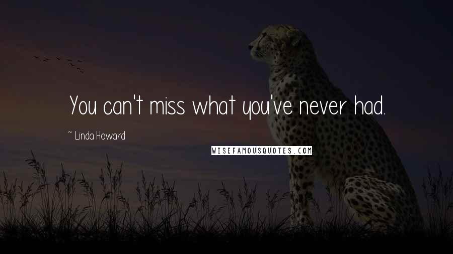 Linda Howard Quotes: You can't miss what you've never had.