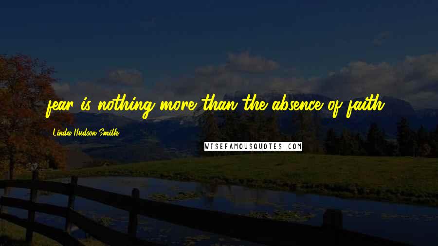 Linda Hudson-Smith Quotes: fear is nothing more than the absence of faith!