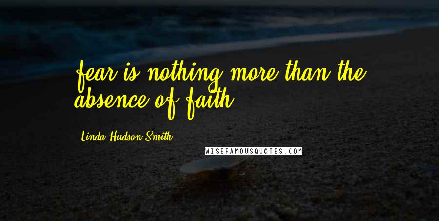 Linda Hudson-Smith Quotes: fear is nothing more than the absence of faith!