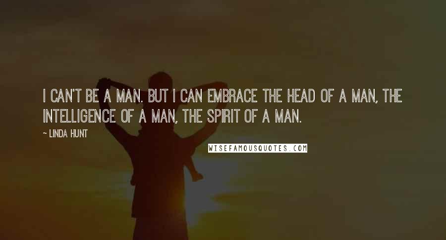 Linda Hunt Quotes: I can't be a man. But I can embrace the head of a man, the intelligence of a man, the spirit of a man.