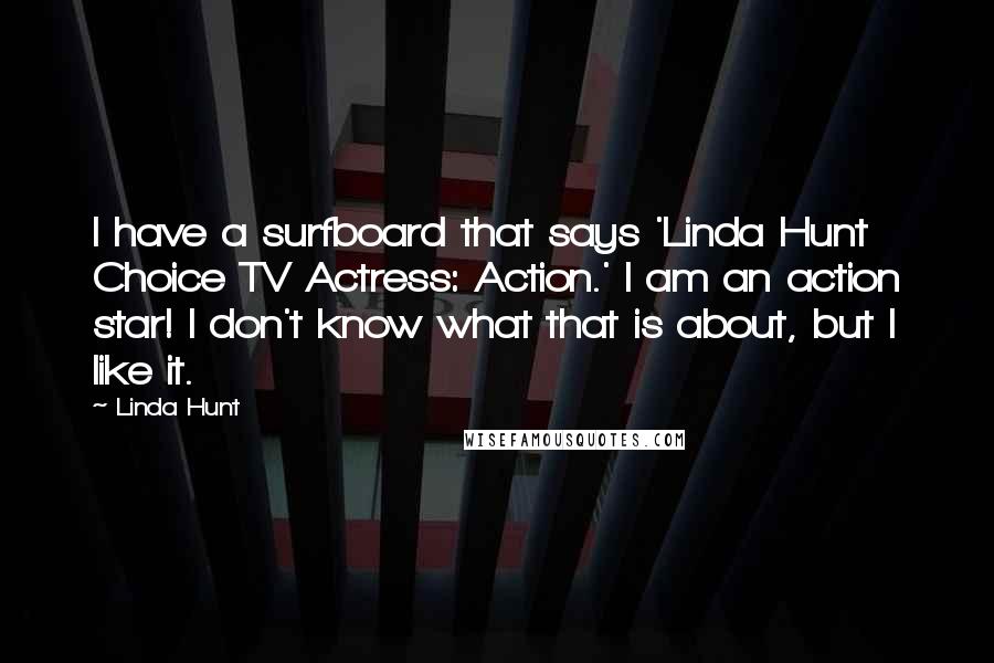 Linda Hunt Quotes: I have a surfboard that says 'Linda Hunt Choice TV Actress: Action.' I am an action star! I don't know what that is about, but I like it.