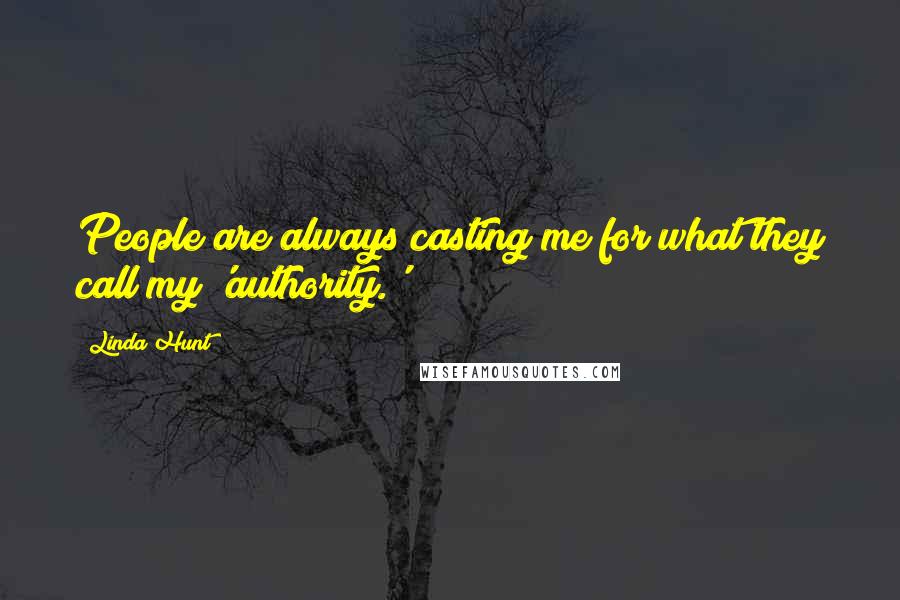 Linda Hunt Quotes: People are always casting me for what they call my 'authority.'