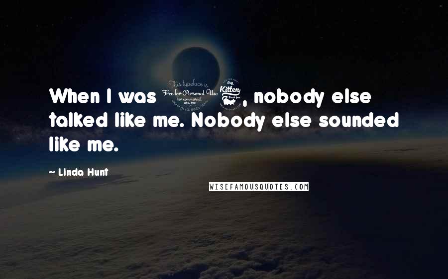 Linda Hunt Quotes: When I was 16, nobody else talked like me. Nobody else sounded like me.