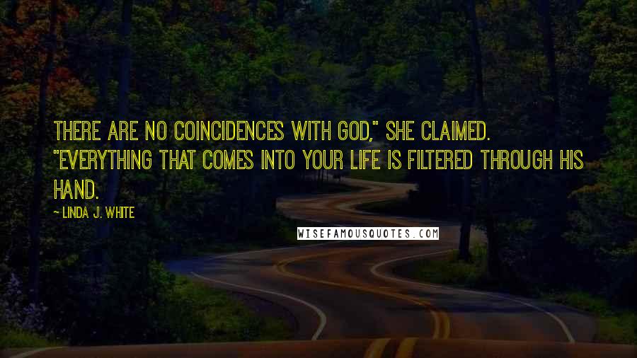 Linda J. White Quotes: There are no coincidences with God," she claimed. "Everything that comes into your life is filtered through His hand.